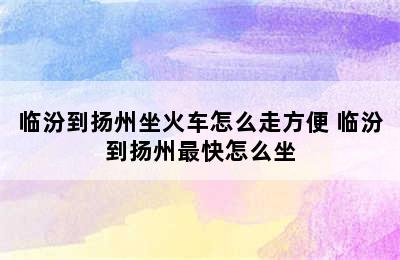 临汾到扬州坐火车怎么走方便 临汾到扬州最快怎么坐